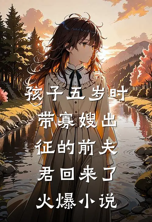 孩子五岁时，带寡嫂出征的前夫君回来了火爆小说