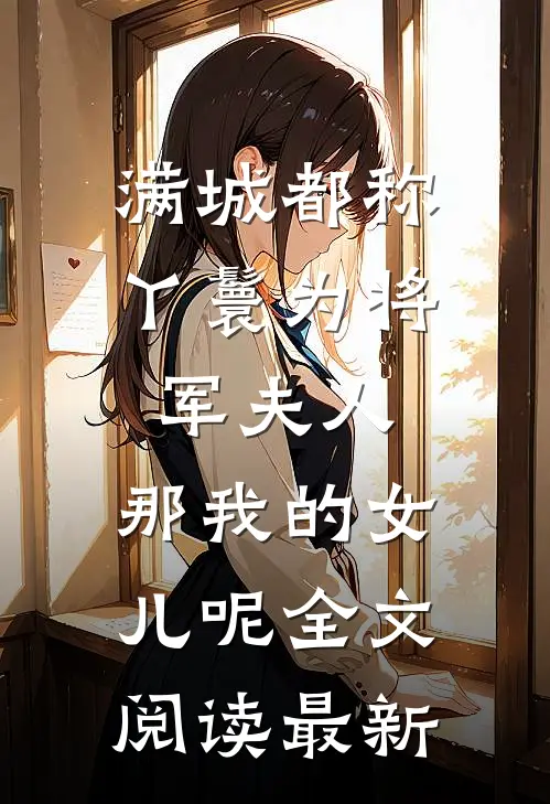 满城都称丫鬟为将军夫人，那我的女儿呢全文阅读最新