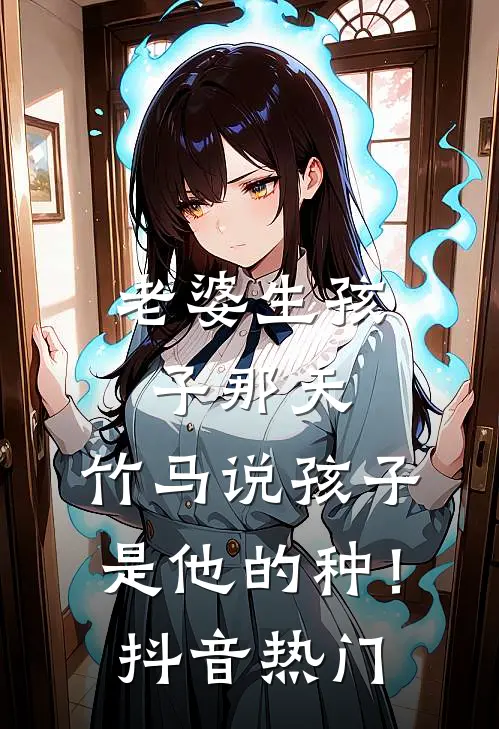 老婆生孩子那天，竹马说孩子是他的种！抖音热门