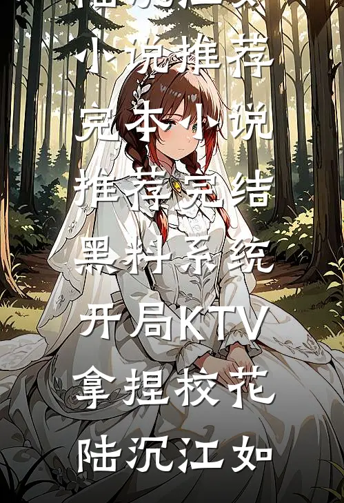 黑料系统：开局KTV拿捏校花陆沉江如小说推荐完本_小说推荐完结黑料系统：开局KTV拿捏校花(陆沉江如)