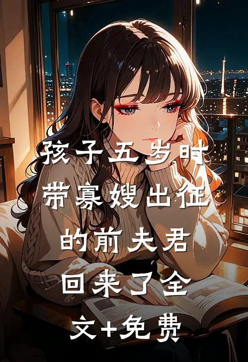 孩子五岁时，带寡嫂出征的前夫君回来了全文+免费