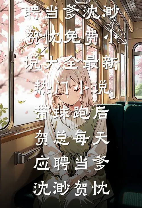 带球跑后，贺总每天应聘当爹沈渺贺忱免费小说大全_最新热门小说带球跑后，贺总每天应聘当爹沈渺贺忱