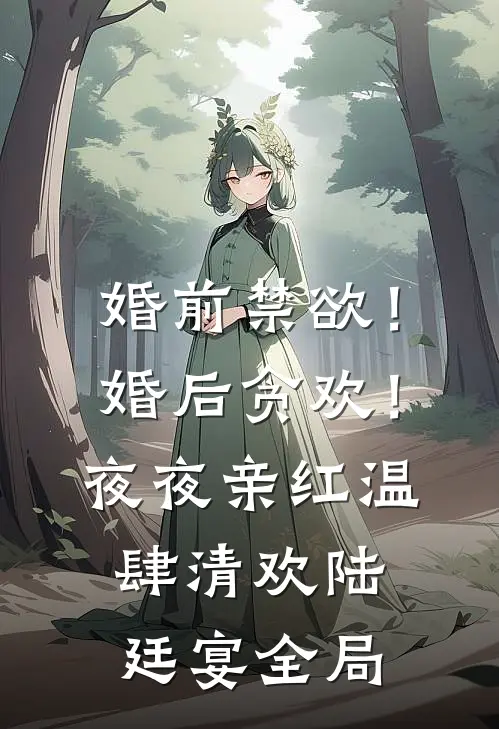 婚前禁欲！婚后贪欢！夜夜亲红温肆清欢陆廷宴全局