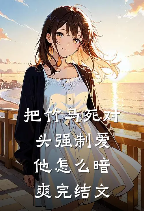 把竹马死对头强制爱，他怎么暗爽完结文