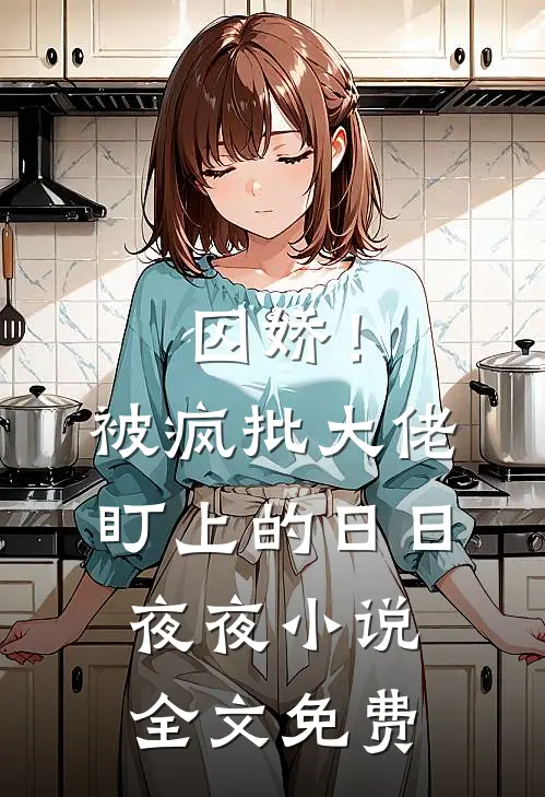 囚娇！被疯批大佬盯上的日日夜夜小说全文免费