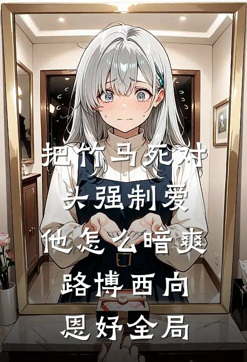 把竹马死对头强制爱，他怎么暗爽路博西向恩妤全局