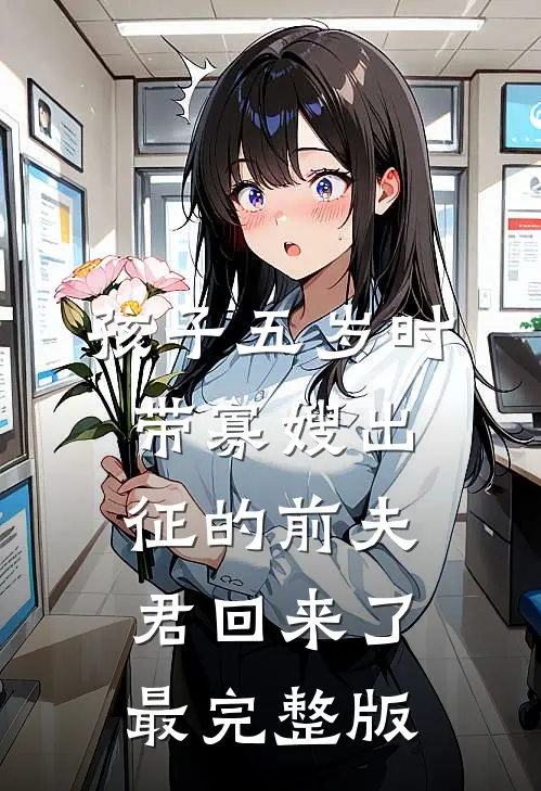 孩子五岁时，带寡嫂出征的前夫君回来了最完整版