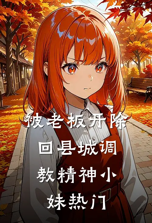 被老板开除，回县城调教精神小妹热门