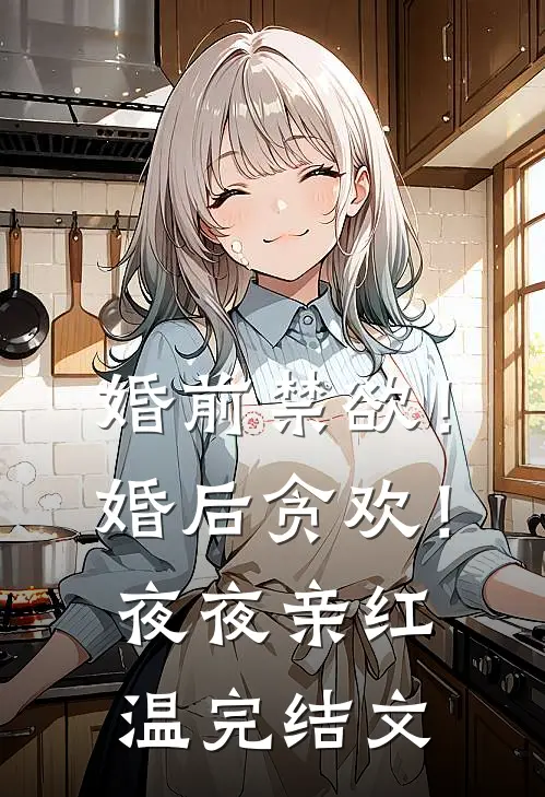 婚前禁欲！婚后贪欢！夜夜亲红温完结文