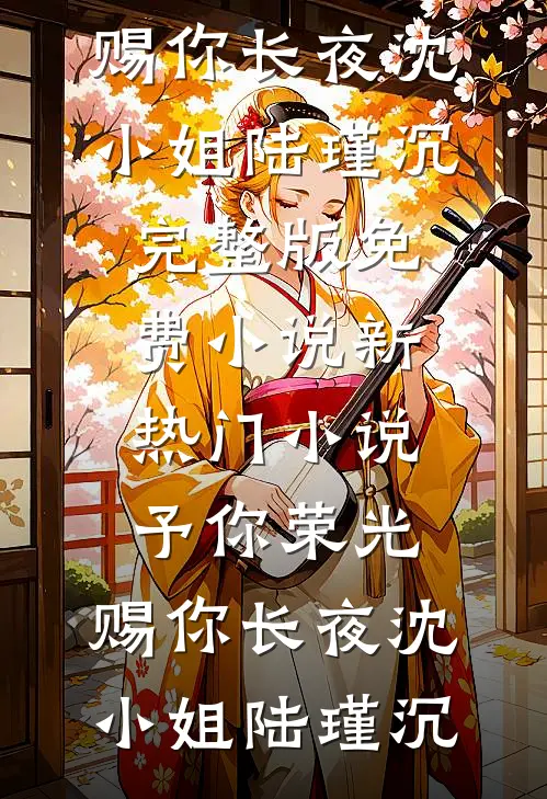 予你荣光，赐你长夜沈小姐陆瑾沉完整版免费小说_新热门小说予你荣光，赐你长夜(沈小姐陆瑾沉)