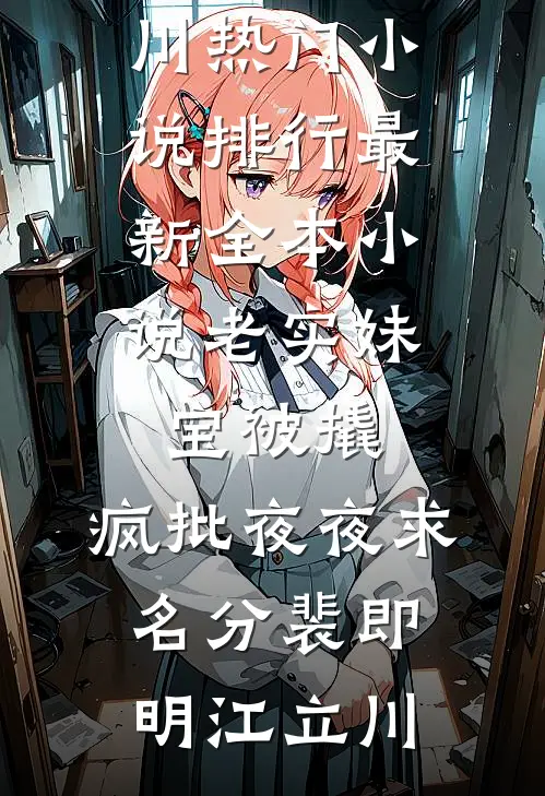 老实妹宝被撬，疯批夜夜求名分裴即明江立川热门小说排行_最新全本小说老实妹宝被撬，疯批夜夜求名分(裴即明江立川)
