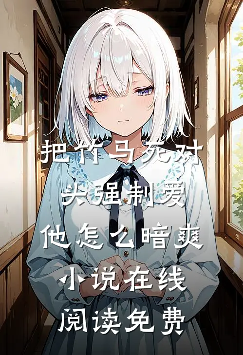 把竹马死对头强制爱，他怎么暗爽小说在线阅读免费
