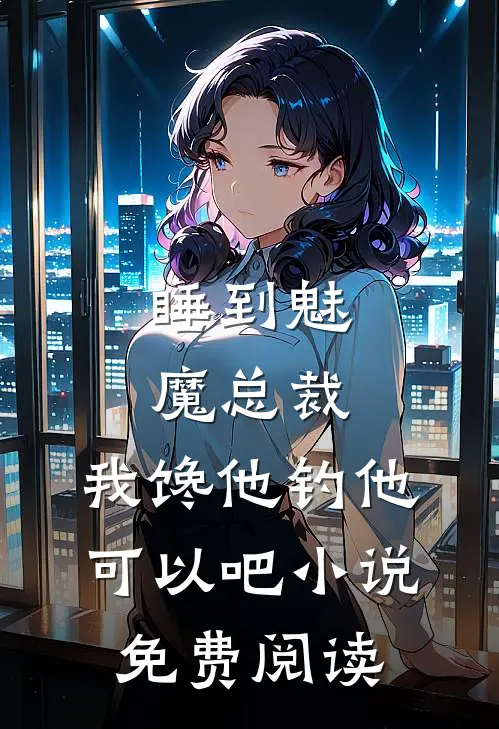 睡到魅魔总裁，我馋他钓他可以吧小说免费阅读
