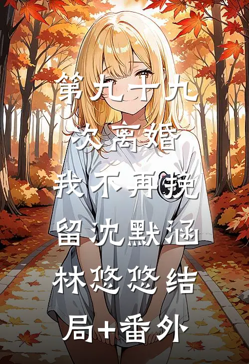 第九十九次离婚，我不再挽留沈默涵林悠悠结局+番外