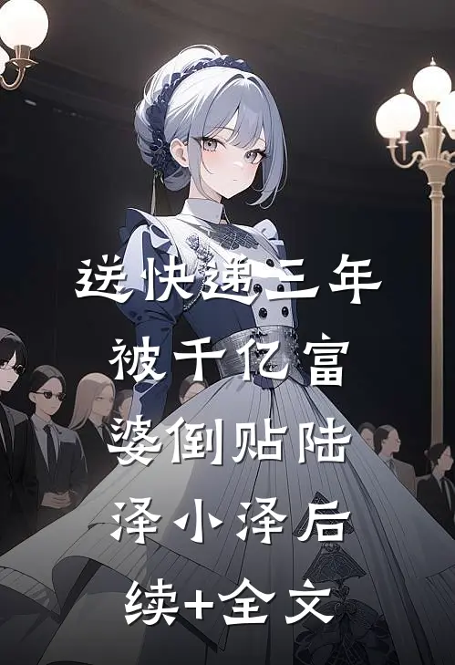 送快递三年，被千亿富婆倒贴陆泽小泽后续+全文