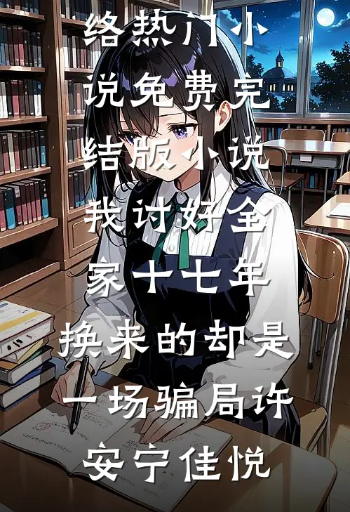 我讨好全家十七年，换来的却是一场骗局(许安宁佳悦)网络热门小说_免费完结版小说我讨好全家十七年，换来的却是一场骗局许安宁佳悦