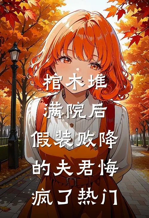 棺木堆满院后，假装败降的夫君悔疯了热门