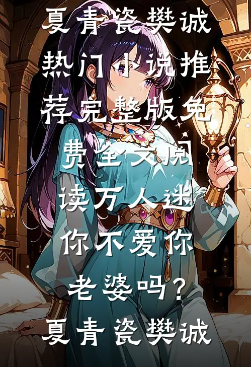 万人迷：你不爱你老婆吗？夏青瓷樊诚热门小说推荐_完整版免费全文阅读万人迷：你不爱你老婆吗？(夏青瓷樊诚)
