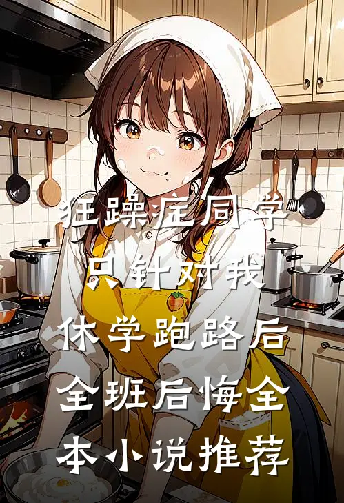 狂躁症同学只针对我，休学跑路后全班后悔全本小说推荐