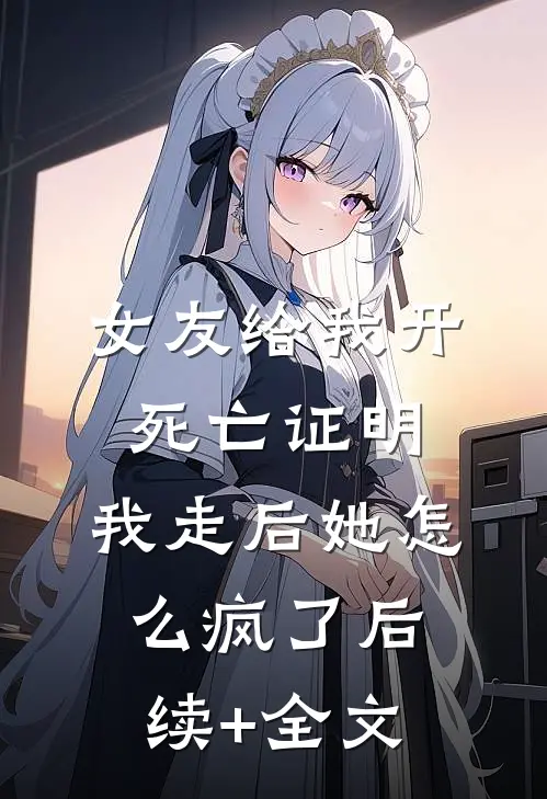 女友给我开死亡证明，我走后她怎么疯了后续+全文