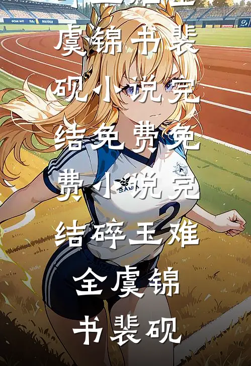 碎玉难全虞锦书裴砚小说完结免费_免费小说完结碎玉难全(虞锦书裴砚)