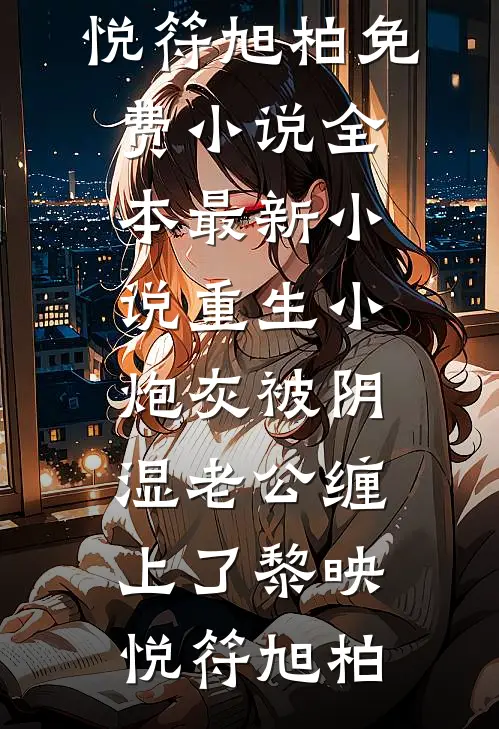 重生小炮灰被阴湿老公缠上了黎映悦符旭柏免费小说全本_最新小说重生小炮灰被阴湿老公缠上了黎映悦符旭柏