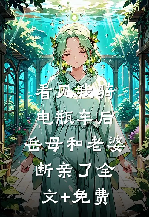 看见我骑电瓶车后，岳母和老婆断亲了全文+免费