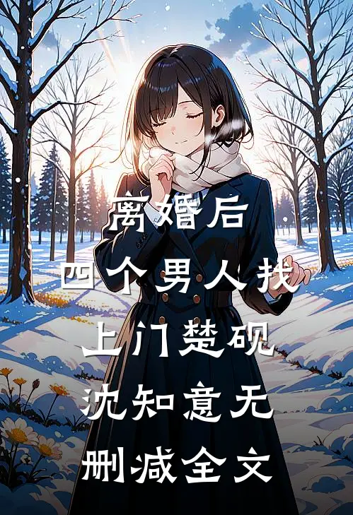 离婚后，四个男人找上门楚砚沈知意无删减全文
