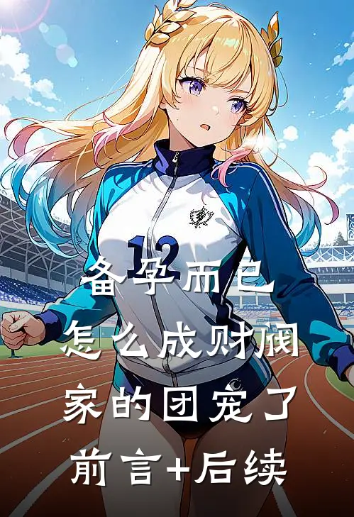 备孕而已，怎么成财阀家的团宠了前言+后续
