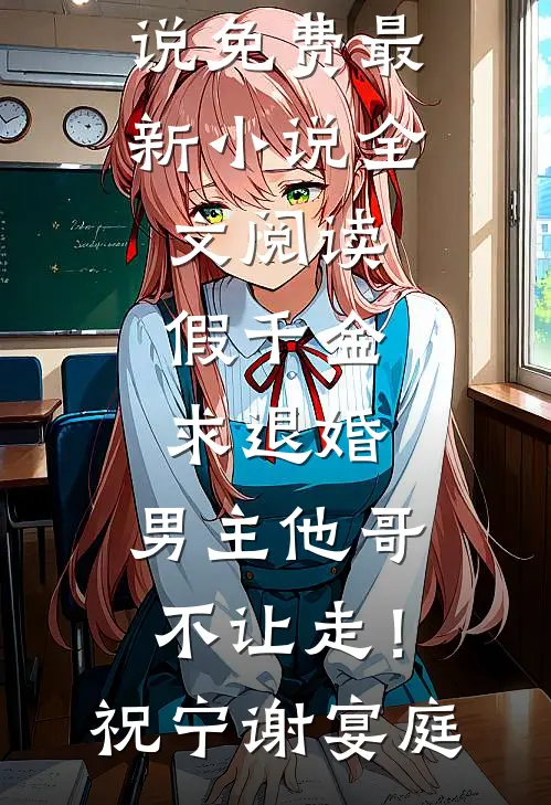 假千金求退婚，男主他哥不让走！祝宁谢宴庭完本小说免费_最新小说全文阅读假千金求退婚，男主他哥不让走！祝宁谢宴庭