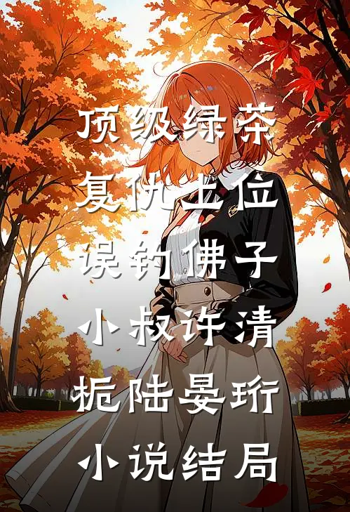顶级绿茶复仇上位，误钓佛子小叔许清栀陆晏珩小说结局