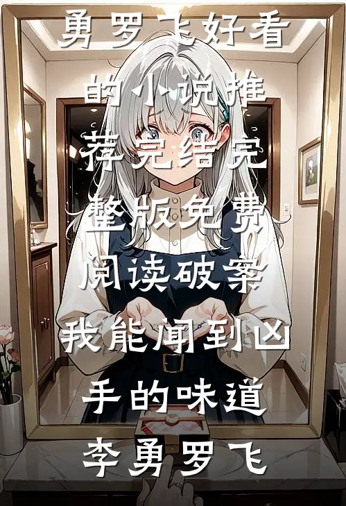 破案：我能闻到凶手的味道(李勇罗飞)好看的小说推荐完结_完整版免费阅读破案：我能闻到凶手的味道李勇罗飞