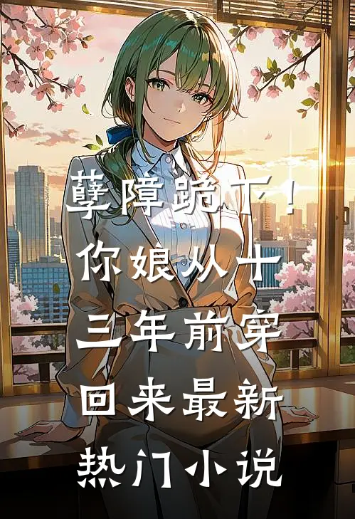 孽障跪下！你娘从十三年前穿回来最新热门小说