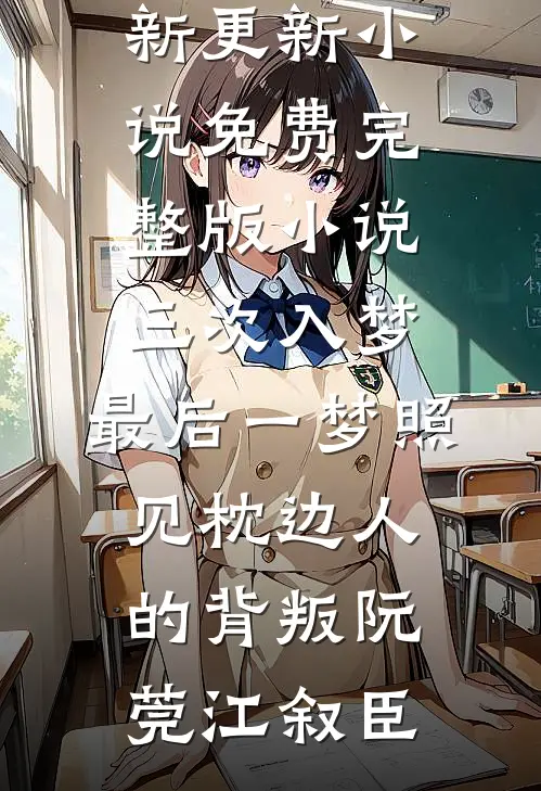 三次入梦，最后一梦照见枕边人的背叛阮莞江叙臣最新更新小说_免费完整版小说三次入梦，最后一梦照见枕边人的背叛(阮莞江叙臣)