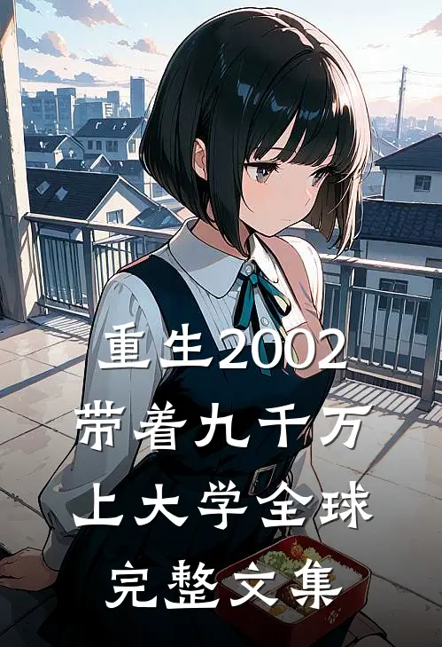 重生2002，带着九千万上大学全球完整文集
