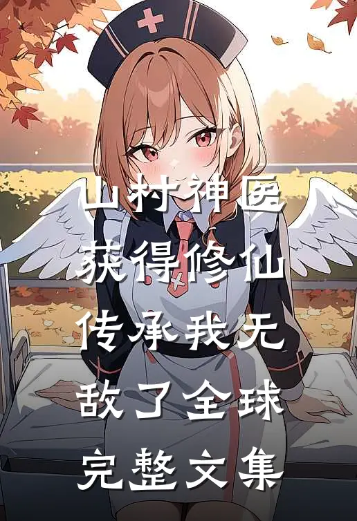 山村神医，获得修仙传承我无敌了全球完整文集