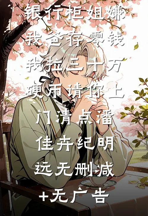 银行柜姐嫌我爸存零钱，我拉三十万硬币请你上门清点潘佳卉纪明远无删减+无广告