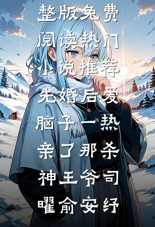 先婚后爱脑子一热亲了那杀神王爷(司曜俞安纾)小说完整版免费阅读_热门小说推荐先婚后爱脑子一热亲了那杀神王爷司曜俞安纾