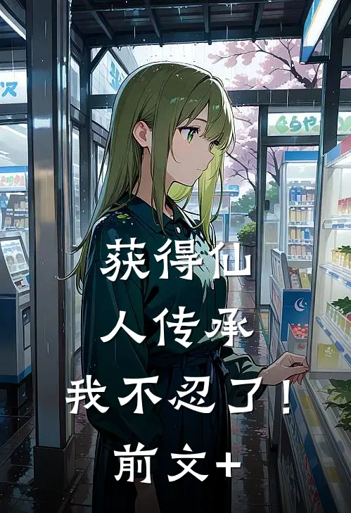获得仙人传承，我不忍了！前文+