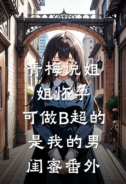 青梅说姐姐怀孕，可做B超的是我的男闺蜜番外