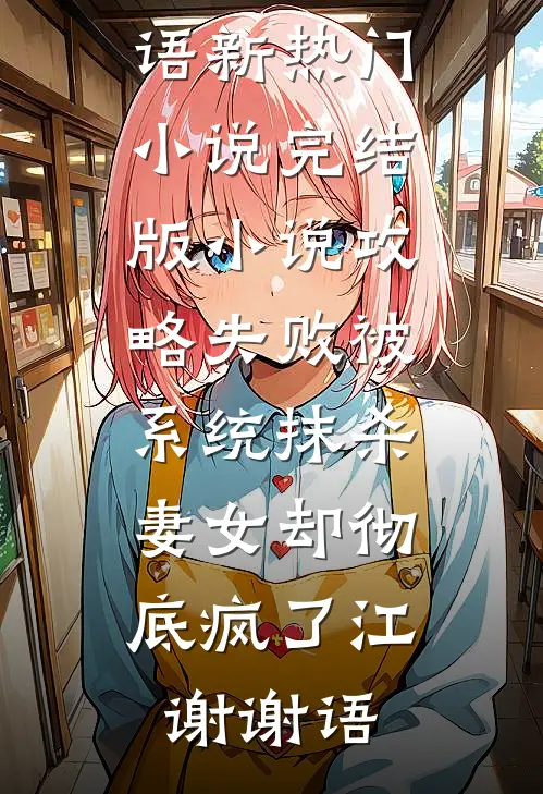 攻略失败被系统抹杀，妻女却彻底疯了江谢谢语新热门小说_完结版小说攻略失败被系统抹杀，妻女却彻底疯了江谢谢语