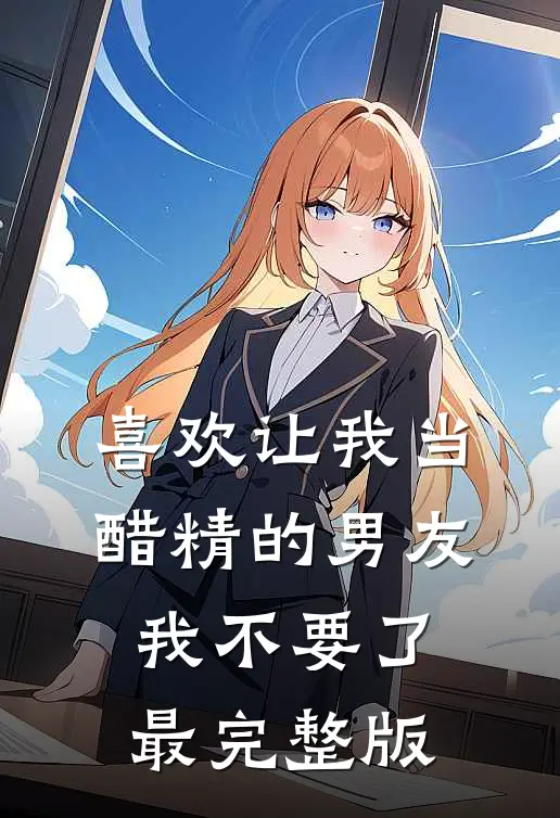 喜欢让我当醋精的男友，我不要了最完整版