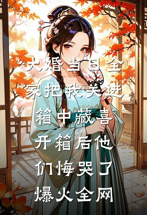 大婚当日全家把我关进箱中藏喜，开箱后他们悔哭了爆火全网