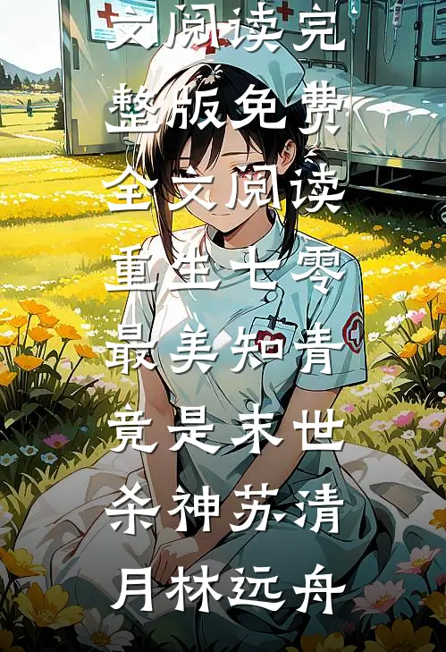 重生七零：最美知青竟是末世杀神苏清月林远舟最新小说全文阅读_完整版免费全文阅读重生七零：最美知青竟是末世杀神(苏清月林远舟)
