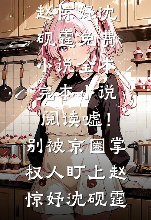 嘘！别被京圈掌权人盯上赵惊妤沈砚霆免费小说全本_完本小说阅读嘘！别被京圈掌权人盯上赵惊妤沈砚霆