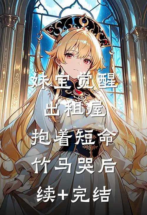 妹宝觉醒出租屋，抱着短命竹马哭后续+完结