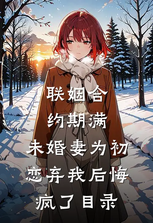 联姻合约期满，未婚妻为初恋弃我后悔疯了目录