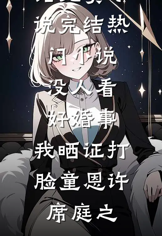 没人看好婚事，我晒证打脸童恩许席庭之完结免费小说_完结热门小说没人看好婚事，我晒证打脸(童恩许席庭之)