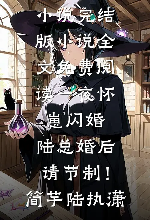 一夜怀崽闪婚，陆总婚后请节制！简芋陆执潇免费阅读完整版小说_完结版小说全文免费阅读一夜怀崽闪婚，陆总婚后请节制！简芋陆执潇