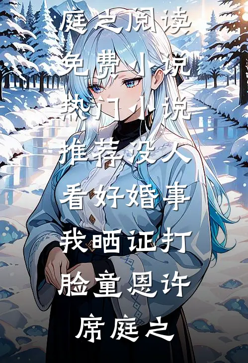 没人看好婚事，我晒证打脸童恩许席庭之阅读免费小说_热门小说推荐没人看好婚事，我晒证打脸童恩许席庭之